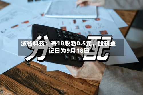 激智科技：每10股派0.5元，股权登记日为9月18日-第1张图片
