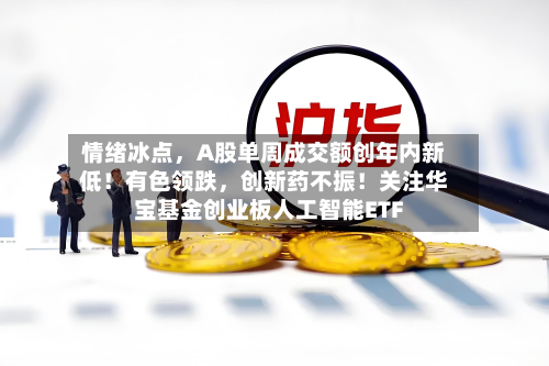 情绪冰点，A股单周成交额创年内新低！有色领跌	，创新药不振！关注华宝基金创业板人工智能ETF-第2张图片