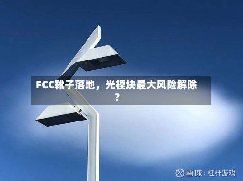 FCC靴子落地	，光模块最大风险解除？-第1张图片