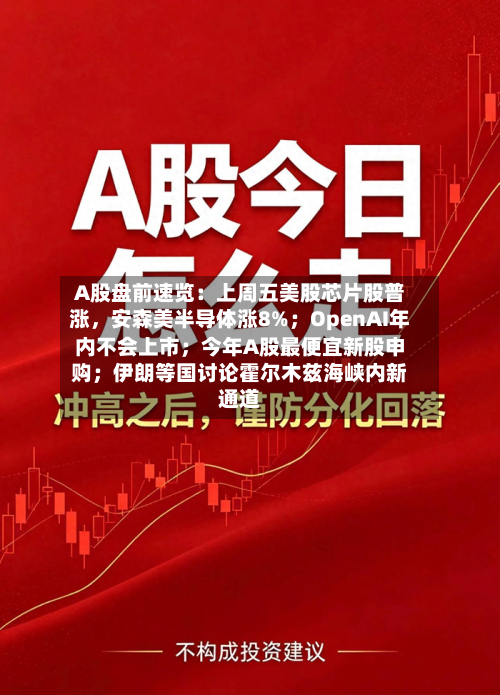 A股盘前速览：上周五美股芯片股普涨	，安森美半导体涨8%；OpenAI年内不会上市；今年A股最便宜新股申购；伊朗等国讨论霍尔木兹海峡内新通道-第2张图片