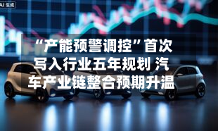 “产能预警调控	”首次写入行业五年规划 汽车产业链整合预期升温-第1张图片