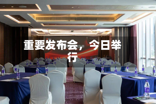 重要发布会，今日举行-第3张图片