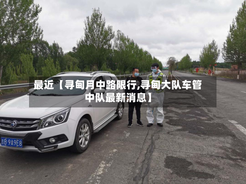 最近【寻甸月中路限行,寻甸大队车管中队最新消息】-第3张图片