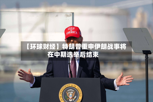 【环球财经】特朗普重申伊朗战事将在中期选举后结束-第2张图片