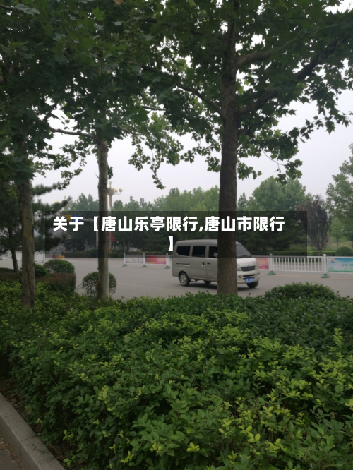 关于【唐山乐亭限行,唐山市限行】-第2张图片