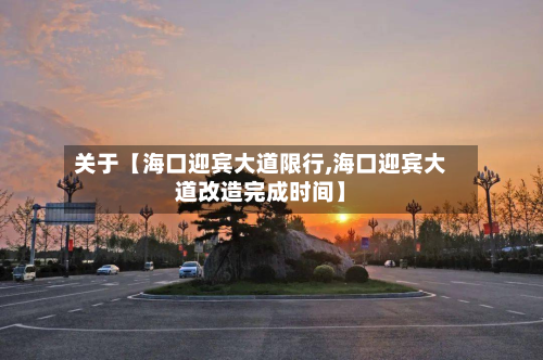 关于【海口迎宾大道限行,海口迎宾大道改造完成时间】-第1张图片