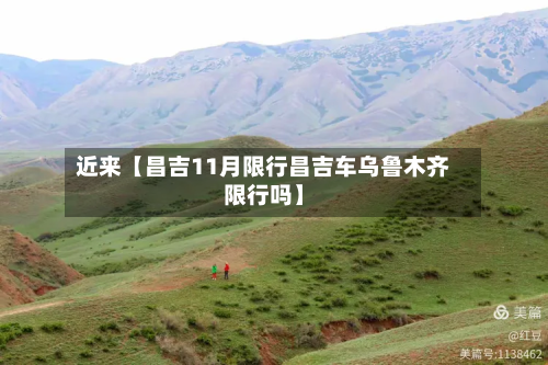 近来【昌吉11月限行昌吉车乌鲁木齐限行吗】-第1张图片
