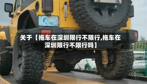 关于【拖车在深圳限行不限行,拖车在深圳限行不限行吗】-第1张图片