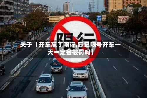 关于【开车忘了限行,忘记限号开车一天一定会被罚吗】-第2张图片