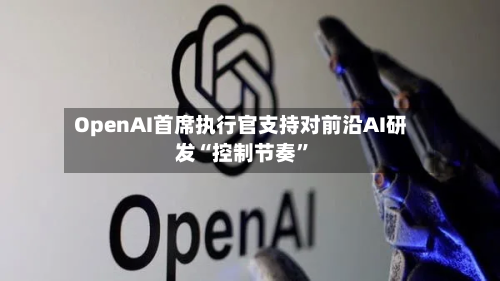 OpenAI首席执行官支持对前沿AI研发“控制节奏”-第1张图片