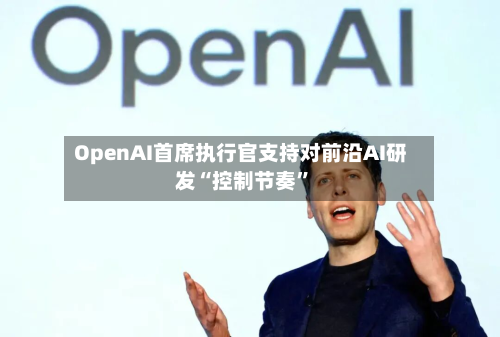 OpenAI首席执行官支持对前沿AI研发“控制节奏”-第3张图片