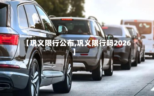 【巩义限行公布,巩义限行吗2026】-第2张图片