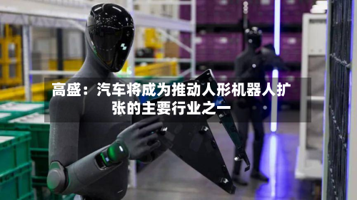 高盛：汽车将成为推动人形机器人扩张的主要行业之一-第2张图片
