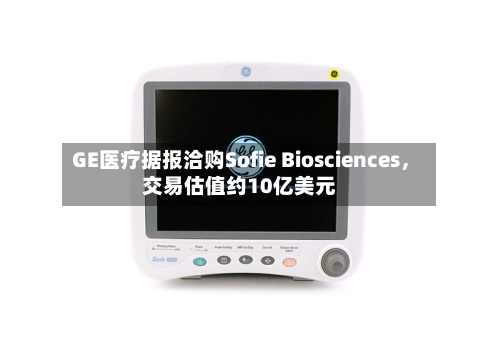 GE医疗据报洽购Sofie Biosciences	，交易估值约10亿美元-第3张图片