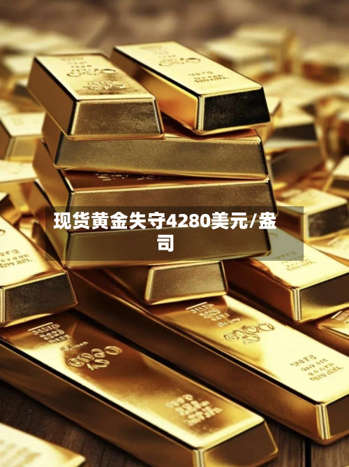 现货黄金失守4280美元/盎司-第1张图片