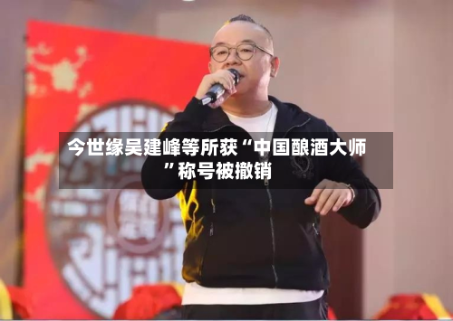今世缘吴建峰等所获“中国酿酒大师	”称号被撤销-第2张图片