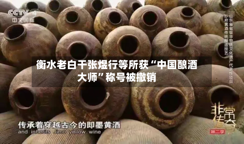 衡水老白干张煜行等所获“中国酿酒大师”称号被撤销-第2张图片