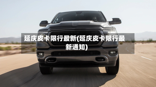 延庆皮卡限行最新(延庆皮卡限行最新通知)-第3张图片