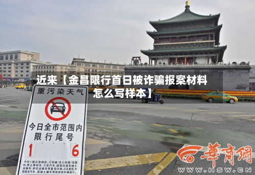 近来【金昌限行首日被诈骗报案材料怎么写样本】-第2张图片