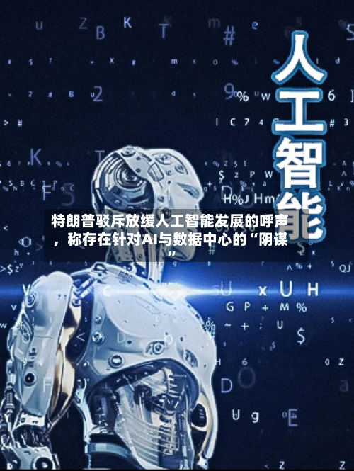 特朗普驳斥放缓人工智能发展的呼声，称存在针对AI与数据中心的“阴谋”-第2张图片