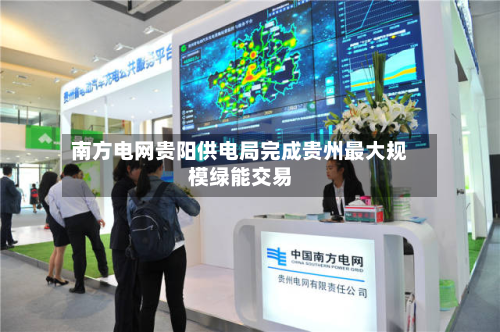 南方电网贵阳供电局完成贵州最大规模绿能交易-第1张图片