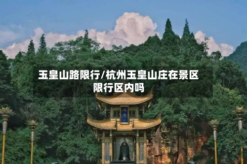 玉皇山路限行/杭州玉皇山庄在景区限行区内吗-第1张图片