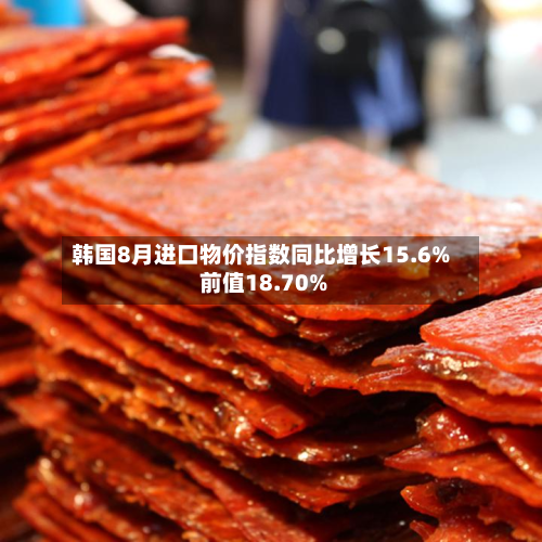 韩国8月进口物价指数同比增长15.6% 前值18.70%-第1张图片