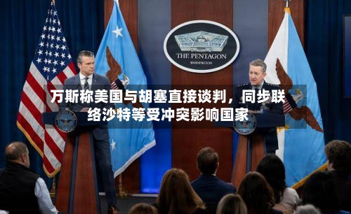 万斯称美国与胡塞直接谈判，同步联络沙特等受冲突影响国家-第1张图片