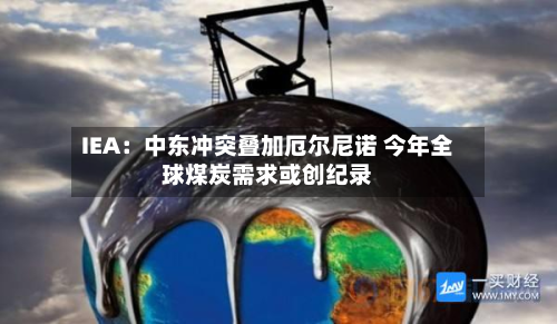 IEA:中东冲突叠加厄尔尼诺 今年全球煤炭需求或创纪录-第3张图片