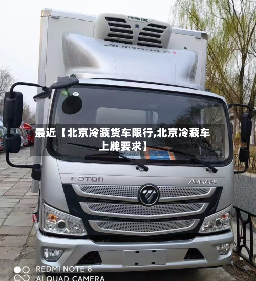 最近【北京冷藏货车限行,北京冷藏车上牌要求】-第2张图片