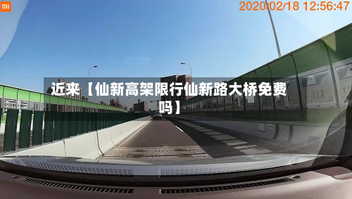 近来【仙新高架限行仙新路大桥免费吗】-第1张图片