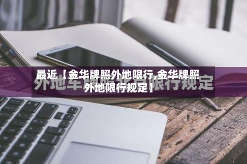 最近【金华牌照外地限行,金华牌照外地限行规定】-第2张图片