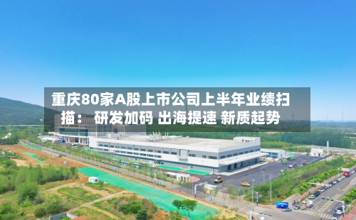 重庆80家A股上市公司上半年业绩扫描： 研发加码 出海提速 新质起势-第1张图片