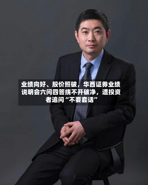 业绩向好、股价照破，华西证券业绩说明会六问四答绕不开破净	，遭投资者追问“不要套话”-第1张图片