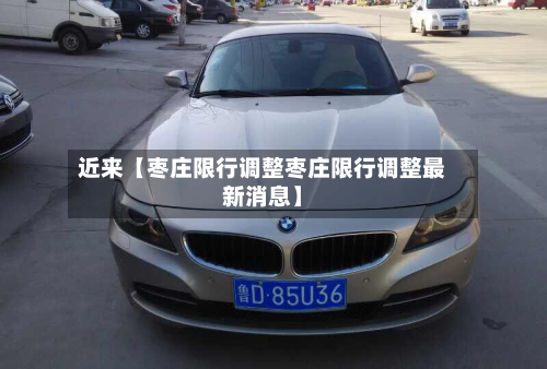 近来【枣庄限行调整枣庄限行调整最新消息】-第1张图片
