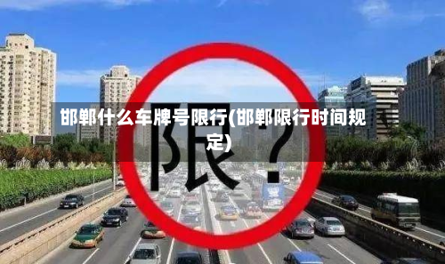 邯郸什么车牌号限行(邯郸限行时间规定)-第1张图片