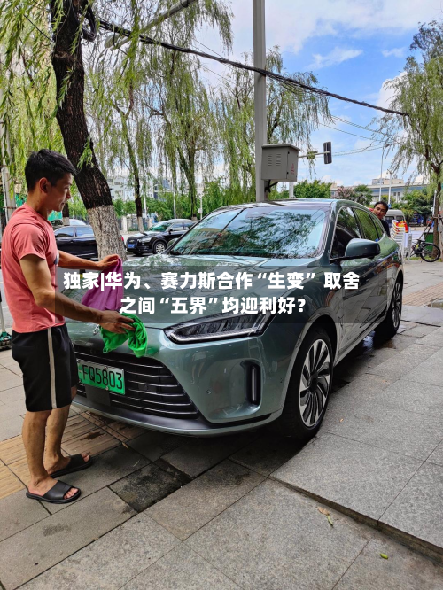 独家|华为	、赛力斯合作“生变” 取舍之间“五界	”均迎利好？-第1张图片