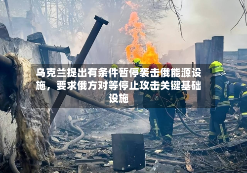 乌克兰提出有条件暂停袭击俄能源设施，要求俄方对等停止攻击关键基础设施-第1张图片