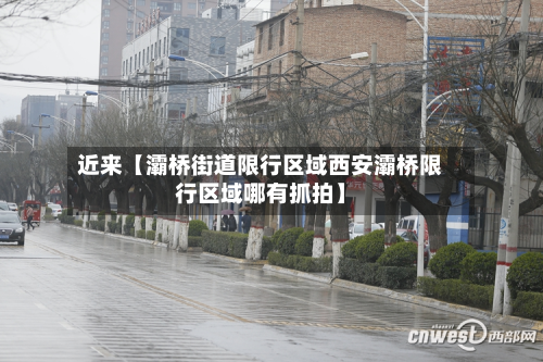 近来【灞桥街道限行区域西安灞桥限行区域哪有抓拍】-第3张图片