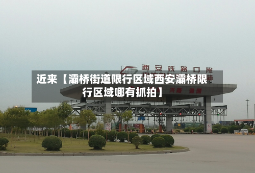 近来【灞桥街道限行区域西安灞桥限行区域哪有抓拍】-第2张图片