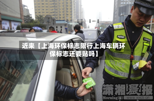 近来【上海环保标志限行上海车辆环保标志还要贴吗】-第1张图片