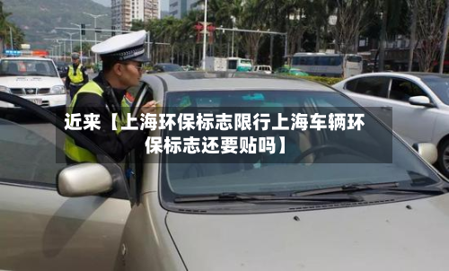 近来【上海环保标志限行上海车辆环保标志还要贴吗】-第3张图片