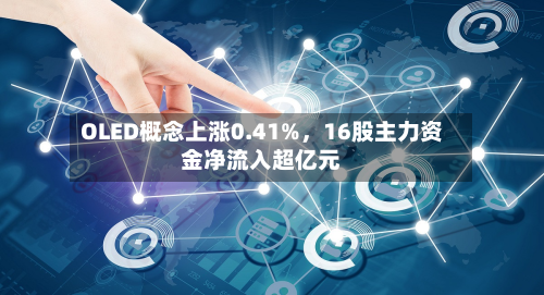 OLED概念上涨0.41%，16股主力资金净流入超亿元-第2张图片