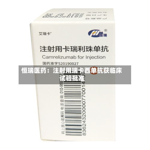 恒瑞医药：注射用瑞卡西单抗获临床试验批准-第1张图片