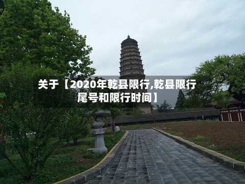 关于【2020年乾县限行,乾县限行尾号和限行时间】-第2张图片