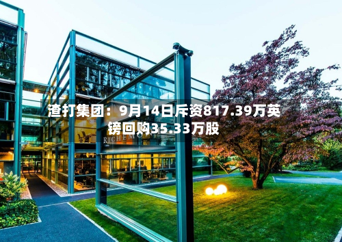 渣打集团：9月14日斥资817.39万英镑回购35.33万股-第1张图片