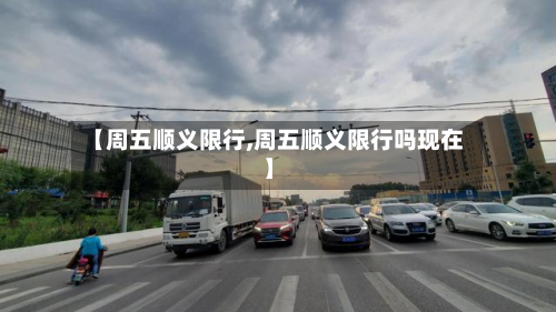 【周五顺义限行,周五顺义限行吗现在】-第2张图片