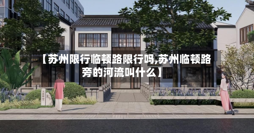 【苏州限行临顿路限行吗,苏州临顿路旁的河流叫什么】-第1张图片