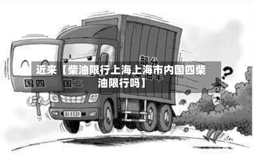 近来【柴油限行上海上海市内国四柴油限行吗】-第3张图片