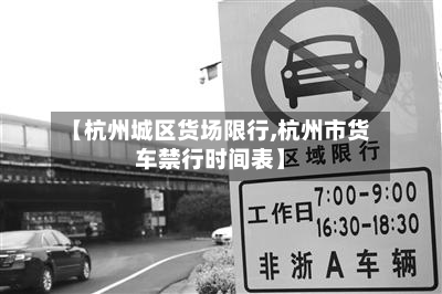 【杭州城区货场限行,杭州市货车禁行时间表】-第2张图片